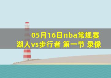 05月16日nba常规赛 湖人vs步行者 第一节 录像